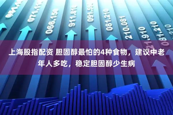 上海股指配资 胆固醇最怕的4种食物，建议中老年人多吃，稳定胆固醇少生病