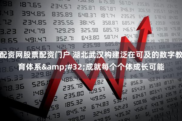 配资网股票配资门户 湖北武汉构建泛在可及的数字教育体系&#32;成就每个个体成长可能
