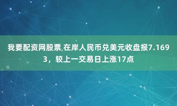 我要配资网股票 在岸人民币兑美元收盘报7.1693，较上一交易日上涨17点