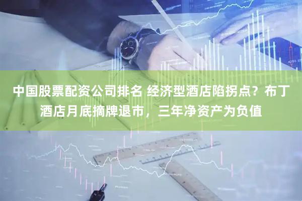 中国股票配资公司排名 经济型酒店陷拐点？布丁酒店月底摘牌退市，三年净资产为负值