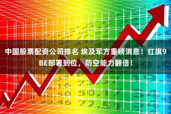 中国股票配资公司排名 埃及军方重磅消息！红旗9BE部署到位，防空能力翻倍！