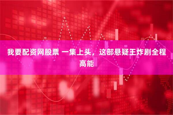 我要配资网股票 一集上头，这部悬疑王炸剧全程高能